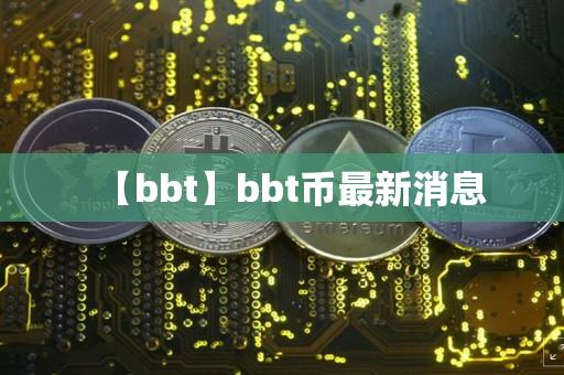 【bbt】bbt币最新消息-第1张图片-昕阳网