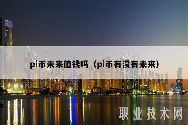 pi币未来值钱吗（pi币有没有未来）-第1张图片-昕阳网