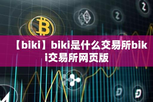 【biki】biki是什么交易所biki交易所网页版-第1张图片-昕阳网