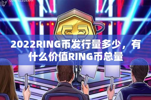 2022RING币发行量多少，有什么价值RING币总量-第1张图片-昕阳网