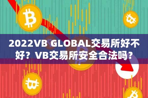 2022VB GLOBAL交易所好不好？VB交易所安全合法吗？-第1张图片-昕阳网