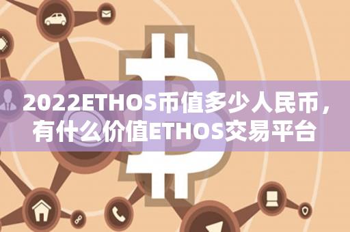 2022ETHOS币值多少人民币，有什么价值ETHOS交易平台-第1张图片-昕阳网