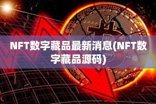 NFT数字藏品最新消息(NFT数字藏品源码)-第1张图片-昕阳网