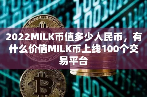 2022MILK币值多少人民币，有什么价值MILK币上线100个交易平台-第1张图片-昕阳网