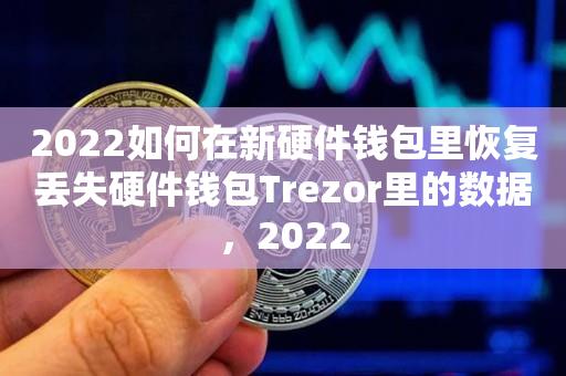 2022如何在新硬件钱包里恢复丢失硬件钱包Trezor里的数据，2022-第1张图片-昕阳网