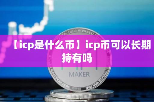 【icp是什么币】icp币可以长期持有吗-第1张图片-昕阳网