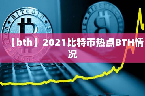 【bth】2021比特币热点BTH情况-第1张图片-昕阳网