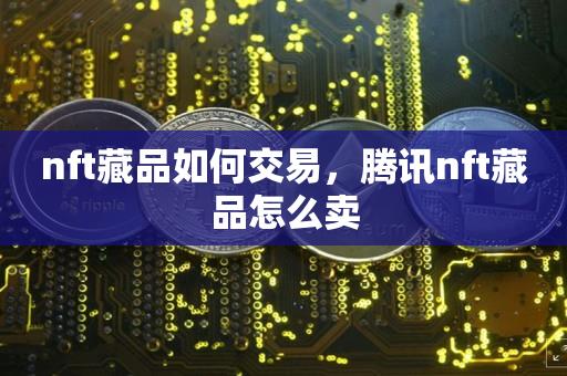 nft藏品如何交易，腾讯nft藏品怎么卖-第1张图片-昕阳网