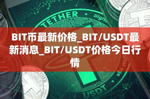 BIT币最新价格_BIT／USDT最新消息_BIT／USDT价格今日行情-第1张图片-昕阳网