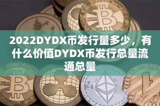 2022DYDX币发行量多少，有什么价值DYDX币发行总量流通总量-第1张图片-昕阳网