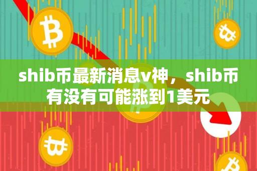 shib币最新消息v神，shib币有没有可能涨到1美元-第1张图片-昕阳网