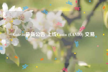 Gate.io最新公告 上线Canto (CANTO) 交易-第1张图片-昕阳网