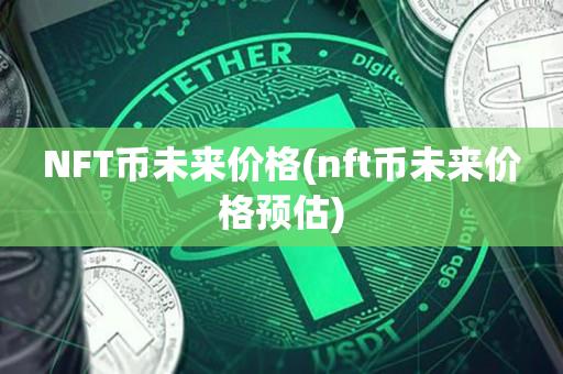 NFT币未来价格(nft币未来价格预估)-第1张图片-昕阳网