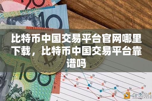 比特币中国交易平台官网哪里下载，比特币中国交易平台靠谱吗-第1张图片-昕阳网