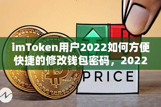 imToken用(yong)户2022如何方便快捷的修改钱包密码，2022