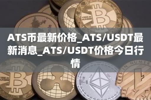 ATS币最新价格_ATS／USDT最新消息_ATS／USDT价格今日行情-第1张图片-昕阳网