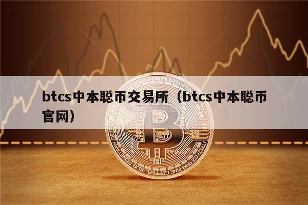 btcs中本聪币交易所（btcs中本聪币官网）-第1张图片-昕阳网