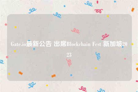 blockchain-Gate.io最新公告 出席Blockchain Fest 新加jia坡2023