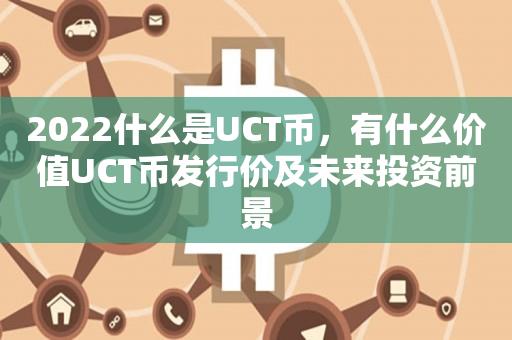 2022什么是UCT币，有什么价值UCT币发行价及未来投资前景-第1张图片-昕阳网