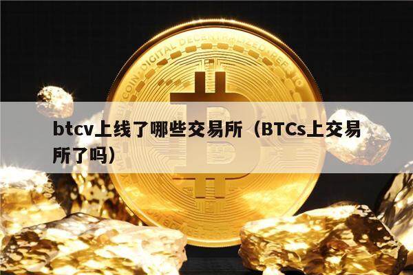 btcv上线了哪些交易所（BTCs上交易所了吗）-第1张图片-昕阳网