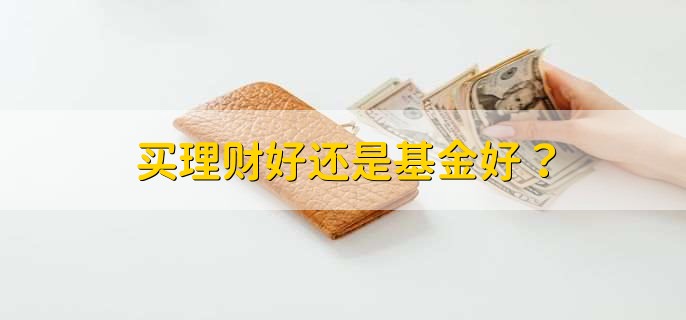 买基金好还是理财好？投资如何选择？-第1张图片-昕阳网