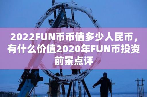 2022FUN币币值多少人民币，有什么价值2020年FUN币投资前景点评-第1张图片-昕阳网