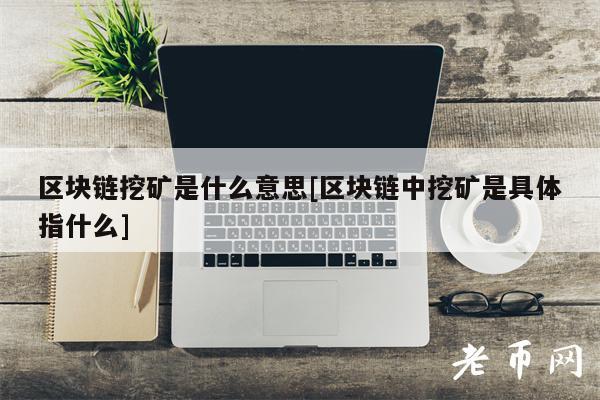 区块链挖矿是什么意思[区块链中挖矿是具体指什么]-第1张图片-昕阳网