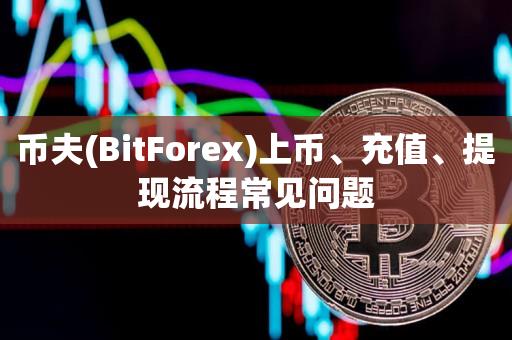 币夫(BitForex)上币、充值、提现流程常见问题-第1张图片-昕阳网