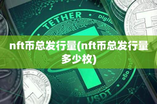 nft币总发行量(nft币总发行量多少枚)-第1张图片-昕阳网