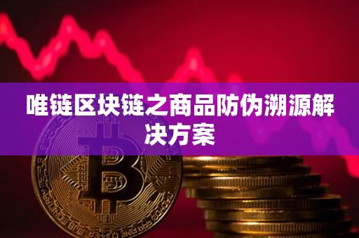 唯链区块链之商品防伪溯源解决方案-第1张图片-昕阳网