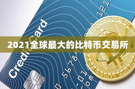 2021全球最大的比特币交易所-第1张图片-昕阳网