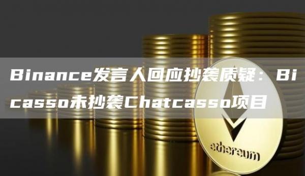 Binance发言人回应抄袭质疑：Bicasso未抄袭Chatcasso项目-第1张图片-昕阳网