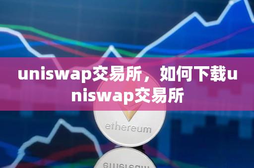 uniswap交易所，如何下载uniswap交易所-第1张图片-昕阳网