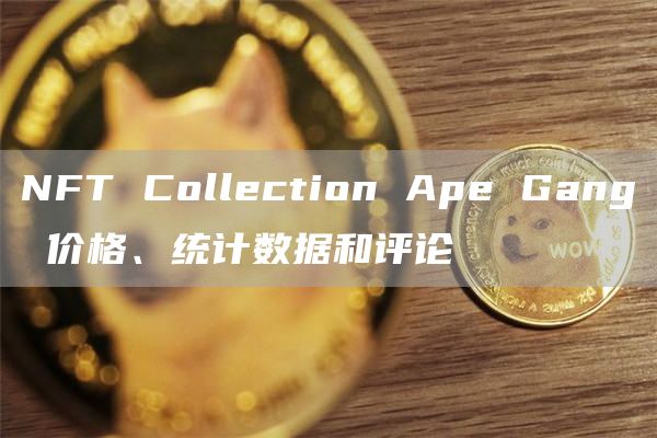 NFT Collection Ape Gang 价格、统计数据和评论-第1张图片-昕阳网