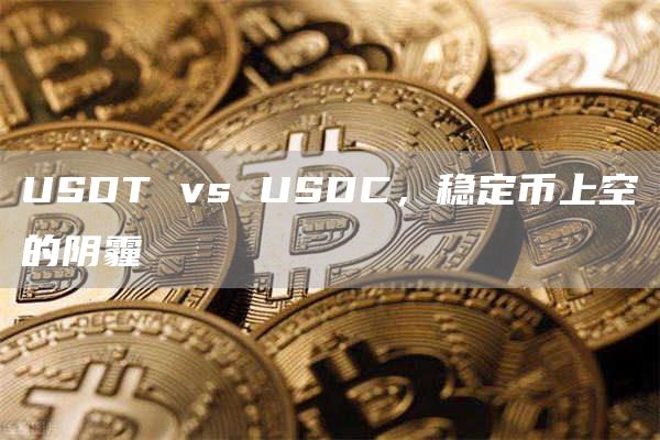 USDT vs USDC，稳定币上空的阴霾-第1张图片-昕阳网