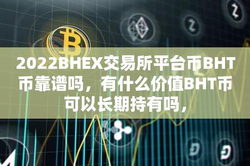 2022BHEX交易所平台币BHT币靠谱吗，有什么价值BHT币可以长期持有吗，-第1张图片-昕阳网