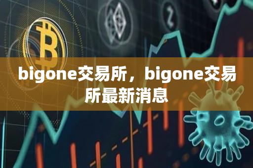 bigone交易所，bigone交易所最新消息-第1张图片-昕阳网