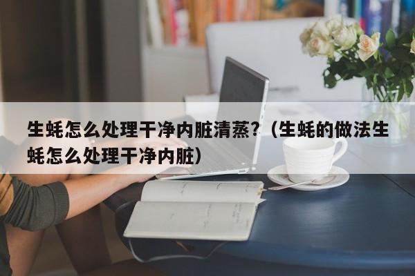 生蚝怎么处理干净内脏清蒸?（生蚝的做法生蚝怎么处理干净内脏）-第1张图片-昕阳网