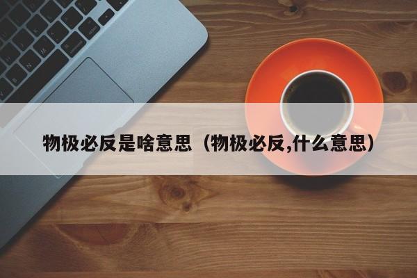 物极必反是啥意思（物极必反,什么意思）-第1张图片-昕阳网