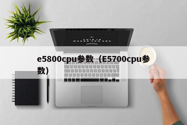 e5800cpu参数（E5700cpu参数）-第1张图片-昕阳网