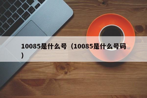 10085是什么号（10085是什么号码）-第1张图片-昕阳网