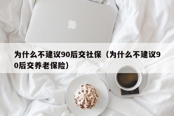 为什么不建议90后交社保（为什么不建议90后交养老保险）-第1张图片-昕阳网