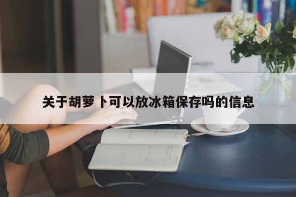 关于胡萝卜可以放冰箱保存吗的信息-第1张图片-昕阳网