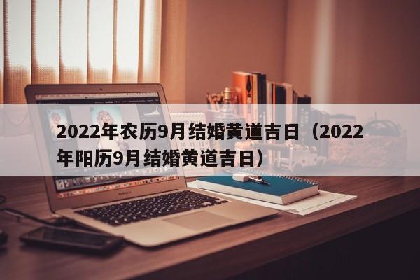 2022年农历9月结婚黄道吉日（2022年阳历9月结婚黄道吉日）-第1张图片-昕阳网