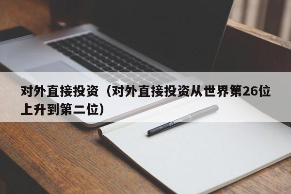 对外直接投资（对外直接投资从世界第26位上升到第二位）-第1张图片-昕阳网