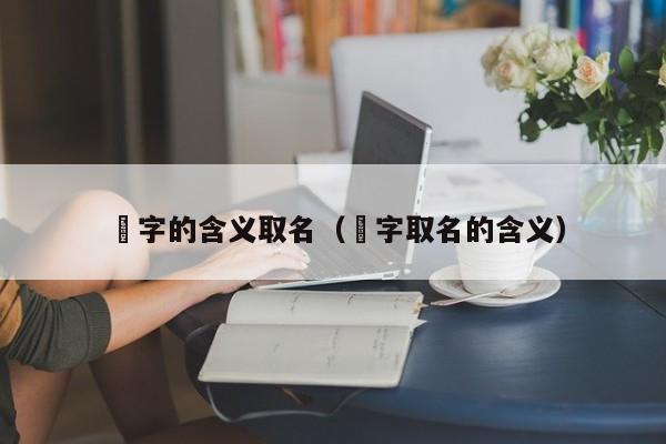 玗字的含义取名（㺭字取名的含义）-第1张图片-昕阳网