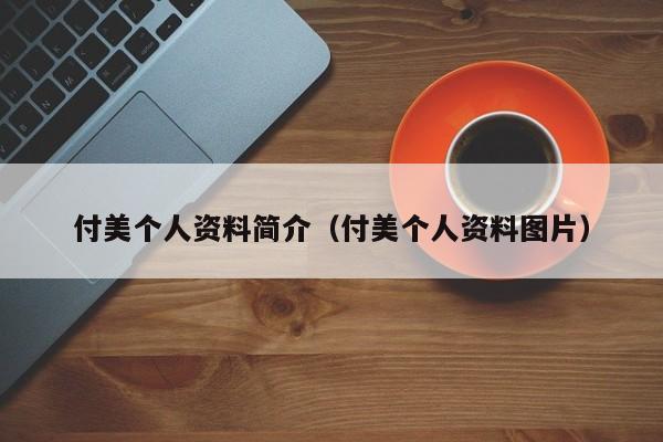 付美个人资料简介（付美个人资料图片）-第1张图片-昕阳网