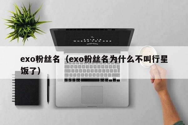 exo粉丝名（exo粉丝名为什么不叫行星饭了）-第1张图片-昕阳网