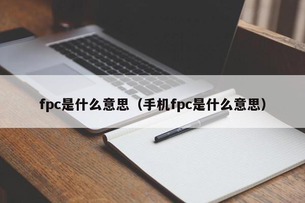 fpc是什么意思（手机fpc是什么意思）-第1张图片-昕阳网