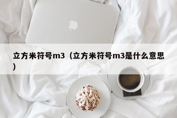 立方米符号m3（立方米符号m3是什么意思）-第1张图片-昕阳网